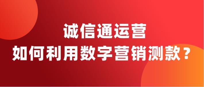 阿里巴巴诚信通运营如何利用数字营销测款?