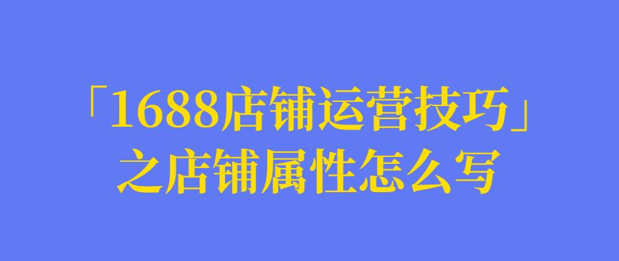 「万事店铺运营技巧」之店铺属性怎么写?