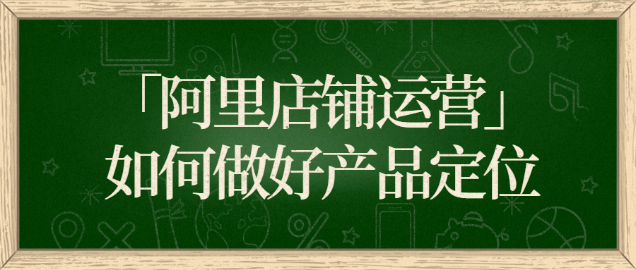 「阿里店铺运营」如何做好产品定位?