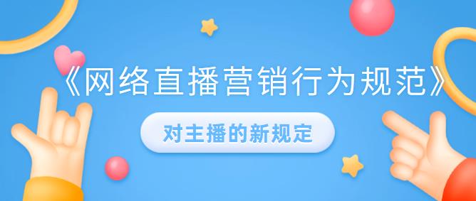 《网络直播营销行为规范》对主播的新规定