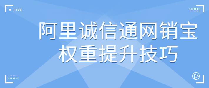 阿里诚信通网销宝权重提升技巧